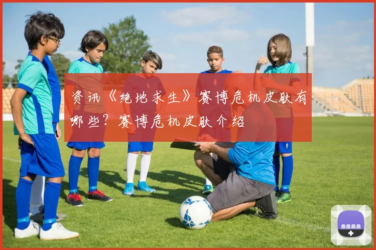 资讯《绝地求生》赛博危机皮肤有哪些？赛博危机皮肤介绍