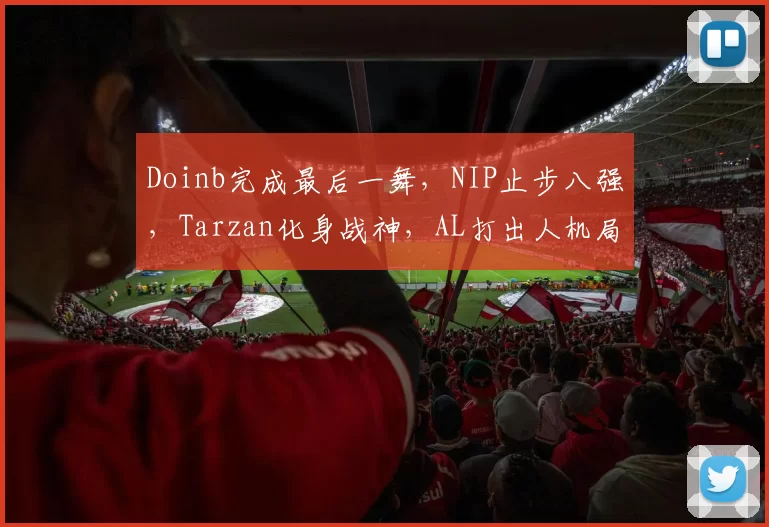 Doinb完成最后一舞，NIP止步八强，Tarzan化身战神，AL打出人机局