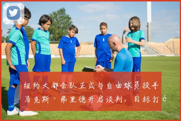 纽约大都会队正式与自由球员投手马克斯·弗里德开启谈判，目标打造全左投轮值