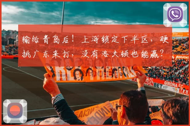 输给青岛后！上海锁定下半区，硬挑广东来打，没有洛夫顿也能赢？