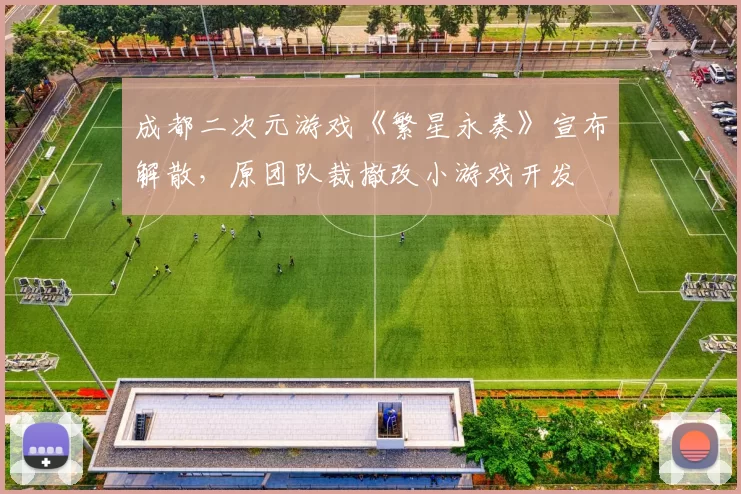 成都二次元游戏《繁星永奏》宣布解散，原团队裁撤改小游戏开发