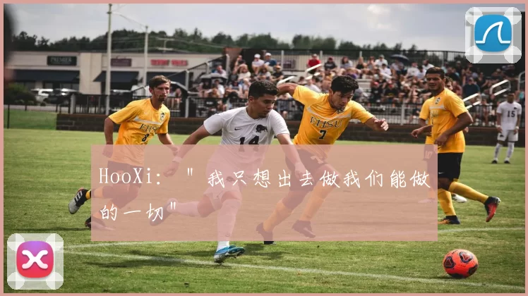 HooXi： ＂我只想出去做我们能做的一切＂