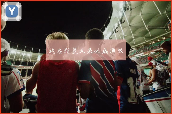 这名新星未来必成顶级