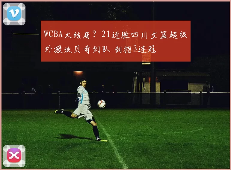 WCBA大结局？21连胜四川女篮超级外援坎贝奇到队 剑指3连冠