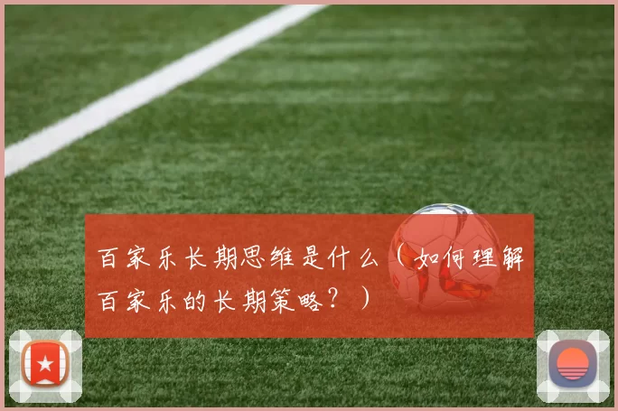 百家乐长期思维是什么（如何理解百家乐的长期策略？）