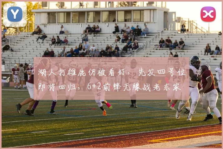 湖人打雄鹿仍被看好，先发四号位即将回归，6+2前锋无缘战老东家